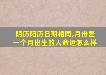 阴历阳历日期相同,月份差一个月出生的人命运怎么样