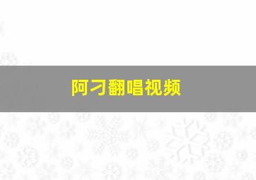 阿刁翻唱视频