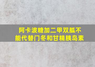 阿卡波糖加二甲双胍不能代替门冬和甘精胰岛素