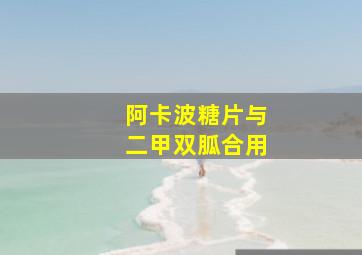 阿卡波糖片与二甲双胍合用