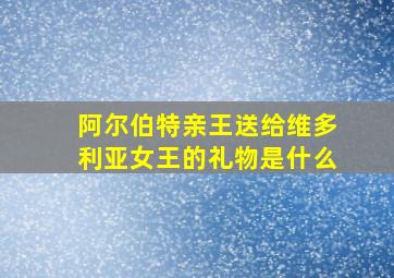 阿尔伯特亲王送给维多利亚女王的礼物是什么