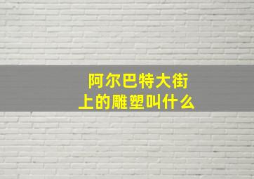 阿尔巴特大街上的雕塑叫什么