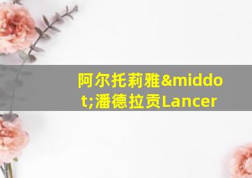 阿尔托莉雅·潘德拉贡Lancer