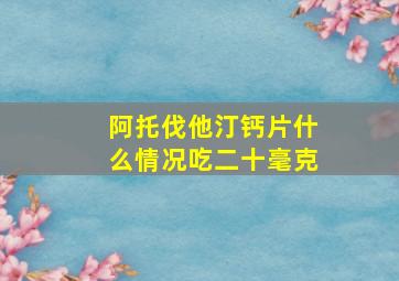 阿托伐他汀钙片什么情况吃二十毫克