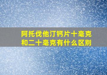 阿托伐他汀钙片十毫克和二十毫克有什么区别