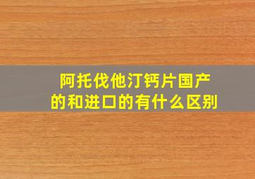 阿托伐他汀钙片国产的和进口的有什么区别