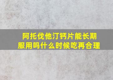 阿托伐他汀钙片能长期服用吗什么时候吃再合理