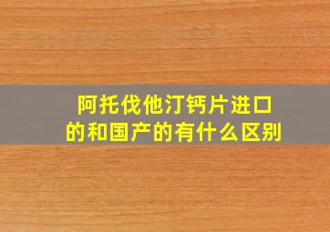 阿托伐他汀钙片进口的和国产的有什么区别