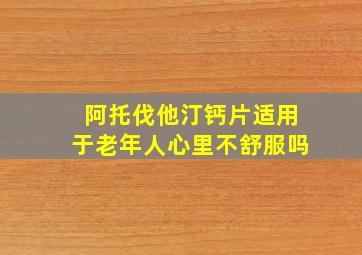 阿托伐他汀钙片适用于老年人心里不舒服吗