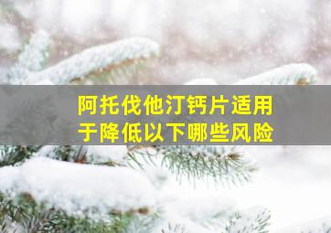 阿托伐他汀钙片适用于降低以下哪些风险