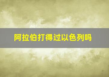 阿拉伯打得过以色列吗