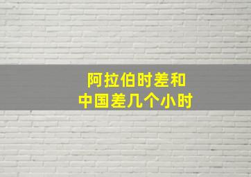 阿拉伯时差和中国差几个小时