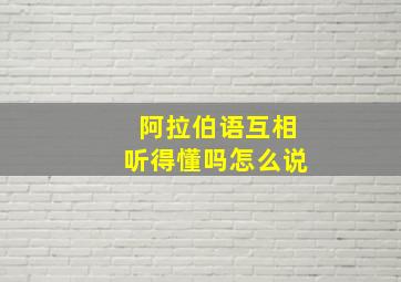 阿拉伯语互相听得懂吗怎么说