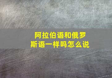 阿拉伯语和俄罗斯语一样吗怎么说