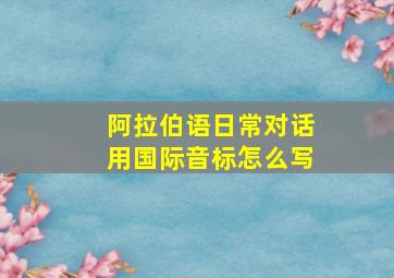 阿拉伯语日常对话用国际音标怎么写