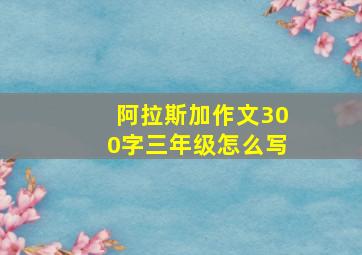 阿拉斯加作文300字三年级怎么写