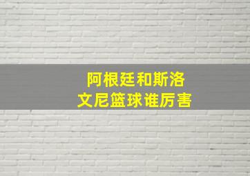 阿根廷和斯洛文尼篮球谁厉害