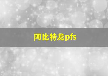 阿比特龙pfs