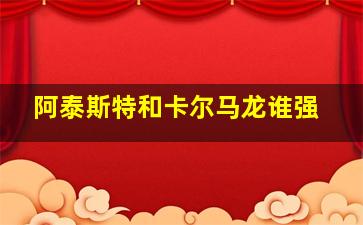 阿泰斯特和卡尔马龙谁强