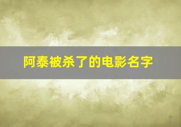 阿泰被杀了的电影名字