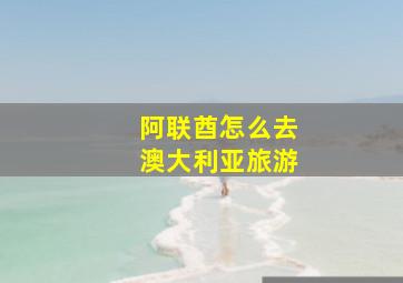 阿联酋怎么去澳大利亚旅游