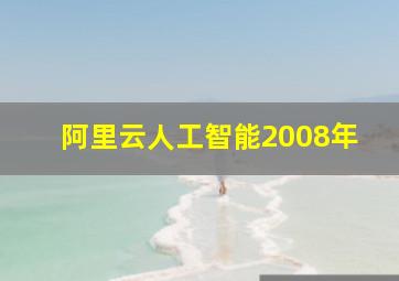 阿里云人工智能2008年