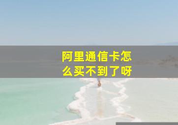 阿里通信卡怎么买不到了呀