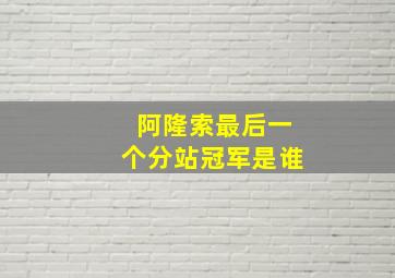 阿隆索最后一个分站冠军是谁