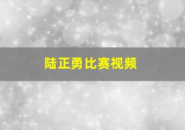 陆正勇比赛视频