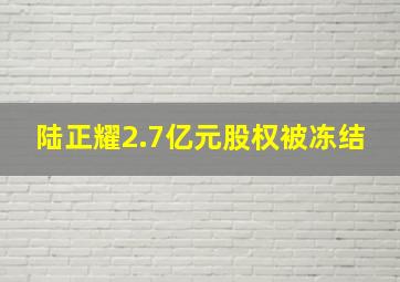 陆正耀2.7亿元股权被冻结