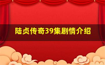 陆贞传奇39集剧情介绍