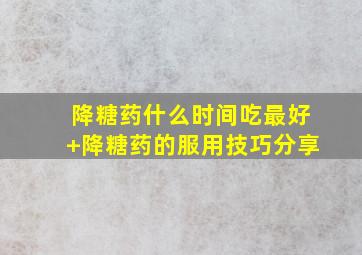 降糖药什么时间吃最好+降糖药的服用技巧分享