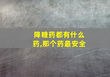 降糖药都有什么药,那个药最安全