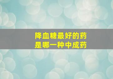 降血糖最好的药是哪一种中成药