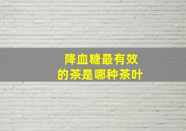 降血糖最有效的茶是哪种茶叶