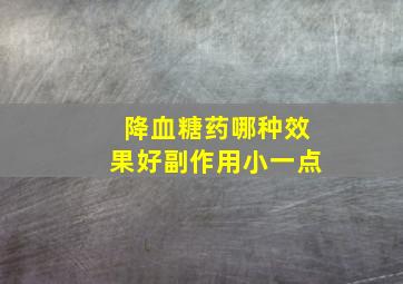 降血糖药哪种效果好副作用小一点