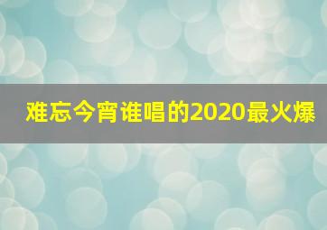 难忘今宵谁唱的2020最火爆