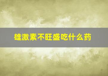 雄激素不旺盛吃什么药