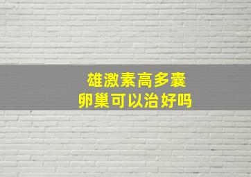 雄激素高多囊卵巢可以治好吗