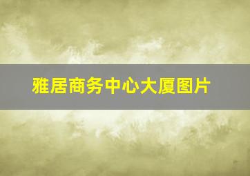 雅居商务中心大厦图片