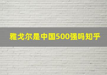 雅戈尔是中国500强吗知乎