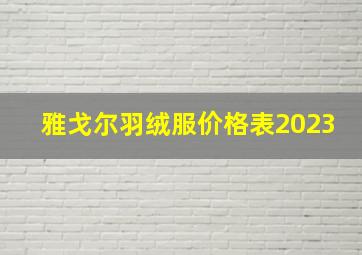 雅戈尔羽绒服价格表2023