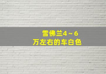 雪佛兰4～6万左右的车白色