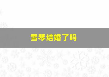 雪琴结婚了吗