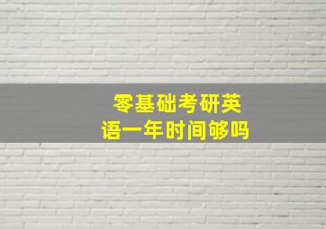 零基础考研英语一年时间够吗