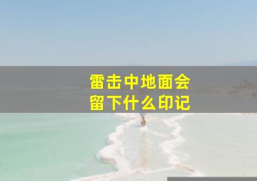 雷击中地面会留下什么印记