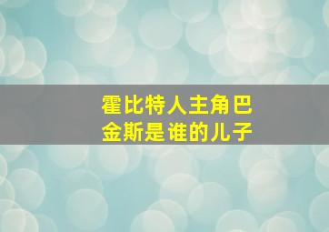 霍比特人主角巴金斯是谁的儿子