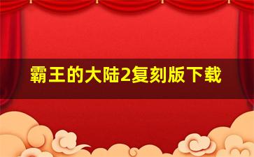 霸王的大陆2复刻版下载