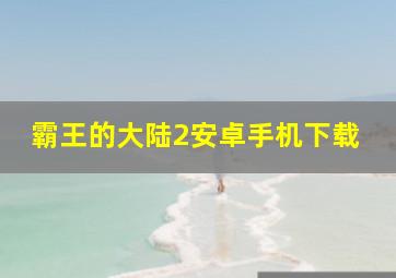 霸王的大陆2安卓手机下载