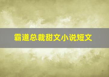 霸道总裁甜文小说短文